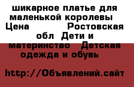 шикарное платье для маленькой королевы › Цена ­ 4 000 - Ростовская обл. Дети и материнство » Детская одежда и обувь   